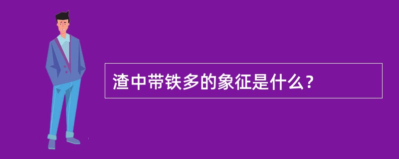 渣中带铁多的象征是什么？