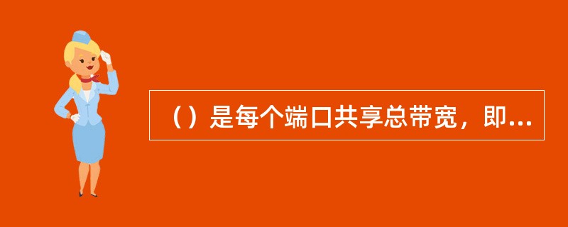 （）是每个端口共享总带宽，即每个端口带宽=总带宽/端口数。