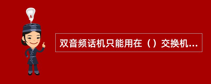 双音频话机只能用在（）交换机上。