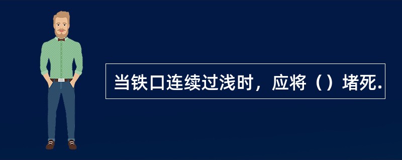 当铁口连续过浅时，应将（）堵死.