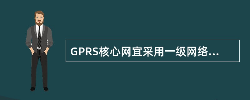 GPRS核心网宜采用一级网络结构。（）
