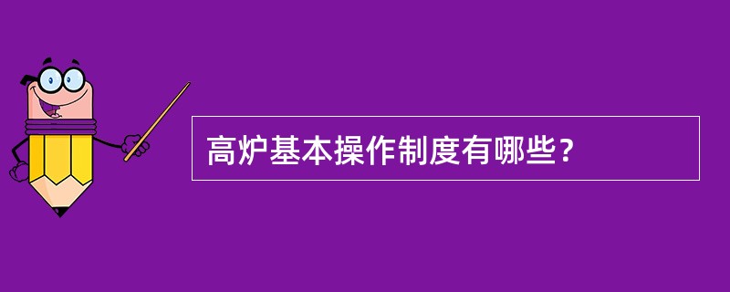 高炉基本操作制度有哪些？