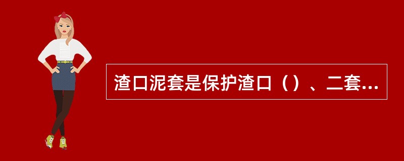 渣口泥套是保护渣口（）、二套和三套的一个方面。