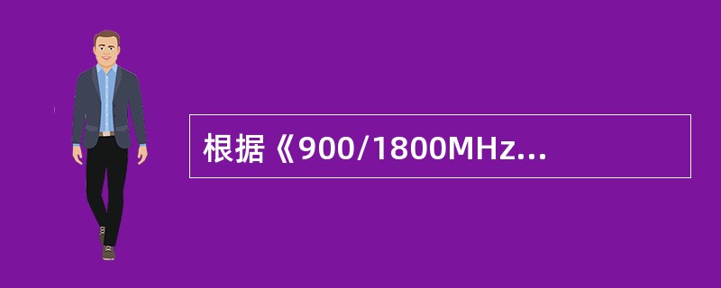 根据《900/1800MHzTDMA数字蜂窝移动通信网工程设计规范》，GSM数字