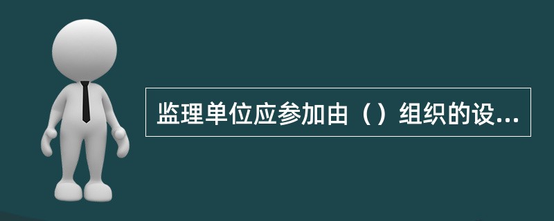 监理单位应参加由（）组织的设计交底。