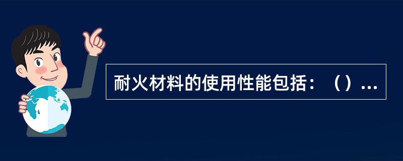 耐火材料的使用性能包括：（）、高温结构强度、抗渣性、耐急冷急热性、高温下的体积稳