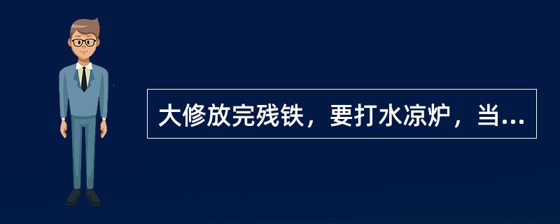 大修放完残铁，要打水凉炉，当残铁口出水温度为（）℃左右时，中可以停止浇水凉炉。