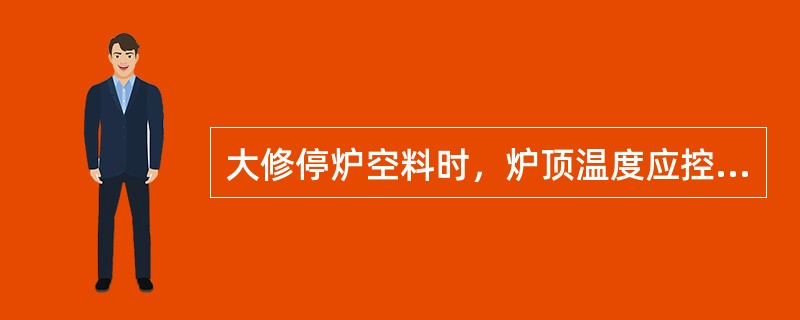 大修停炉空料时，炉顶温度应控制在（）之间。