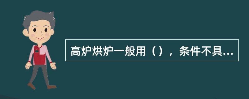 高炉烘炉一般用（），条件不具备时也可用木柴、煤气和煤燃烧烘炉。