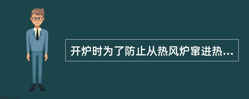 开炉时为了防止从热风炉窜进热风和煤气伤人，烘炉前安设好煤气导出管并糊好铁口泥包，