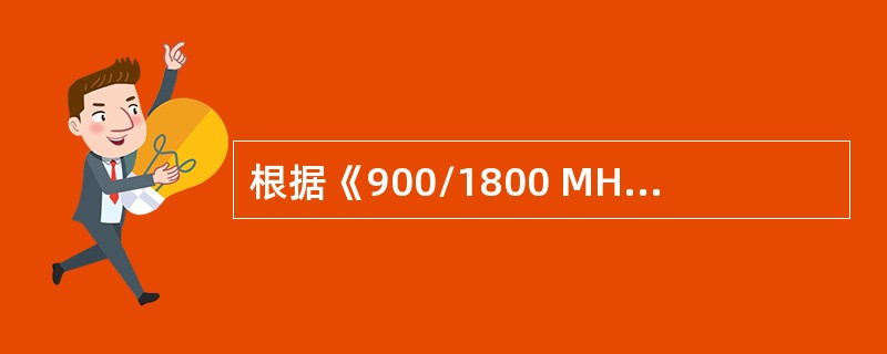 根据《900/1800 MHz TDMA数字蜂窝移动通信网工程设计规范》，对于网