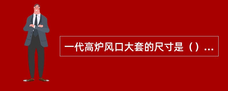 一代高炉风口大套的尺寸是（）的。