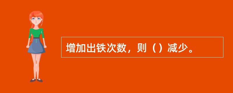 增加出铁次数，则（）减少。