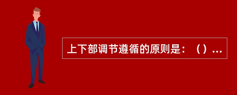 上下部调节遵循的原则是：（）为基础，上下部调节相结合。