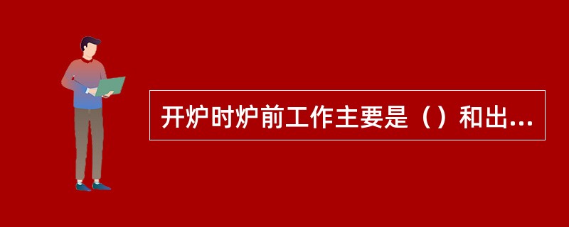 开炉时炉前工作主要是（）和出渣铁。