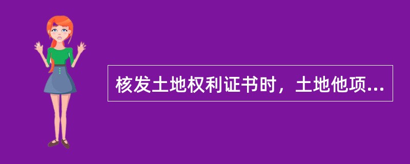 核发土地权利证书时，土地他项权利证明书发给（）。