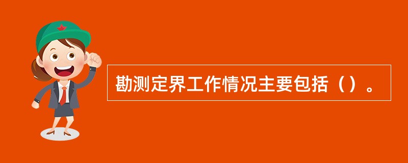 勘测定界工作情况主要包括（）。