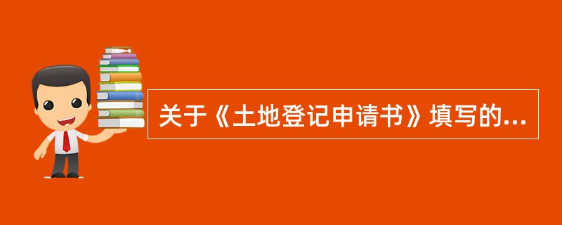 关于《土地登记申请书》填写的基本要求，叙述错误的有（）。