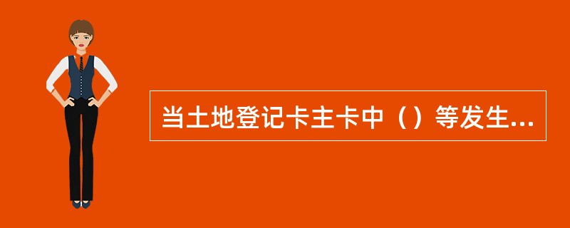 当土地登记卡主卡中（）等发生变更的，要更换土地登记卡。其他内容发生变更时在土地登