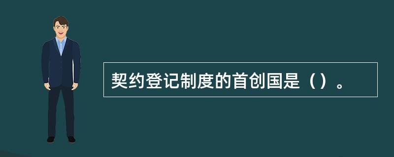 契约登记制度的首创国是（）。