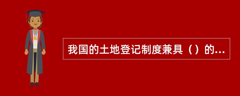 我国的土地登记制度兼具（）的特点。
