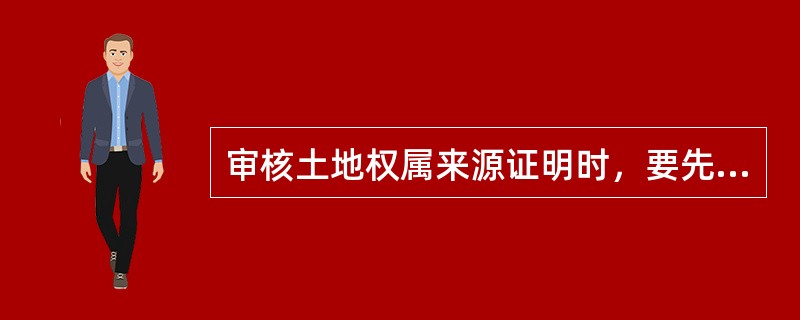 审核土地权属来源证明时，要先将土地权属来源文件进行（），然后进行文件认定。