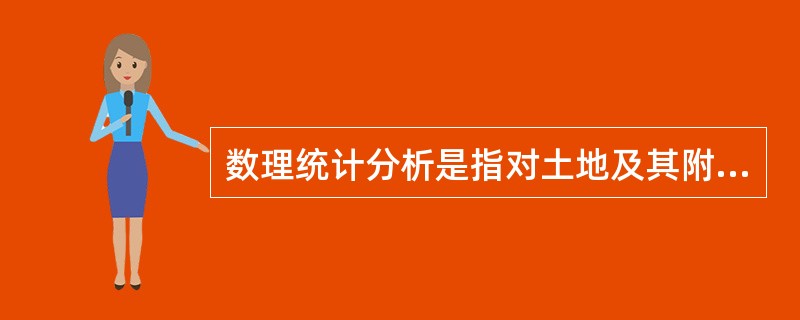 数理统计分析是指对土地及其附着物的数量、质量、分布、利用和地权状况进行（）并提供
