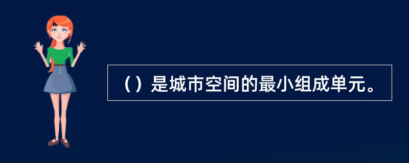 （）是城市空间的最小组成单元。