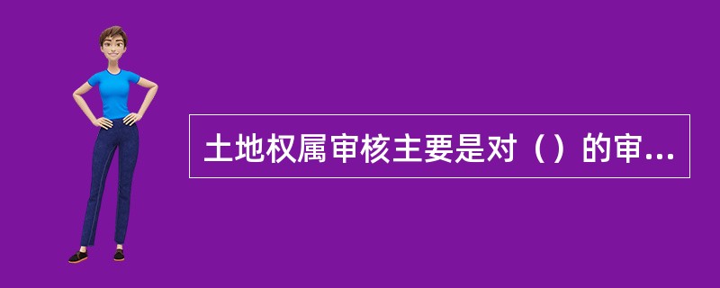 土地权属审核主要是对（）的审核。