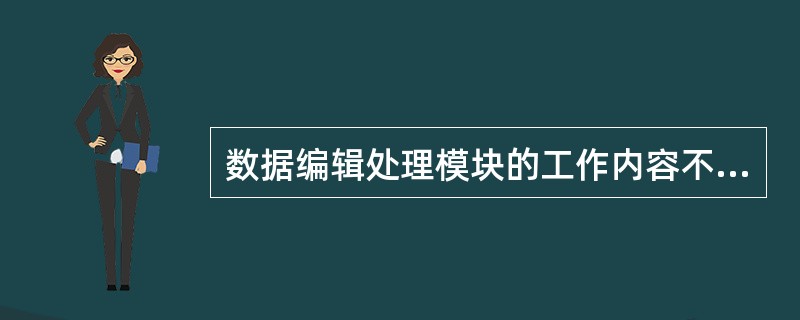 数据编辑处理模块的工作内容不包括（）。