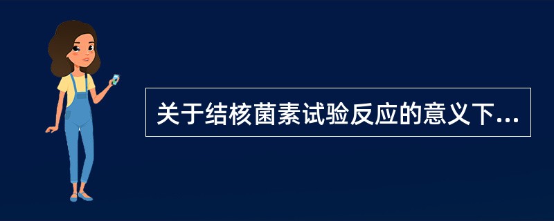 关于结核菌素试验反应的意义下列正确的是（）