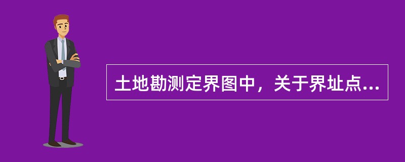 土地勘测定界图中，关于界址点及界址线的编绘，下列描述正确的有（）。