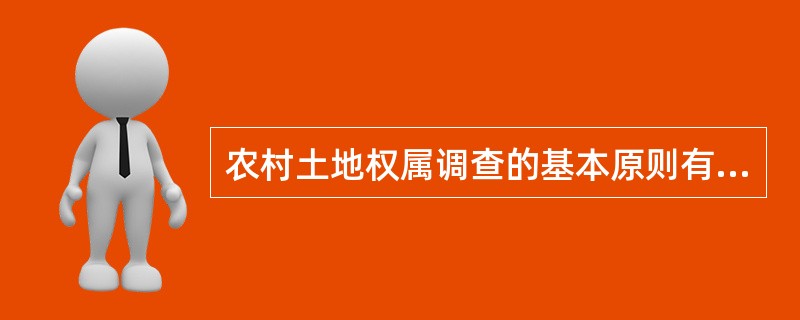 农村土地权属调查的基本原则有（）。