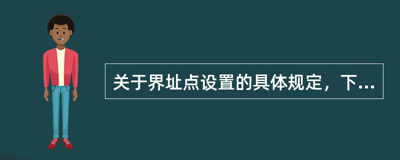 关于界址点设置的具体规定，下列说法正确的有（）。