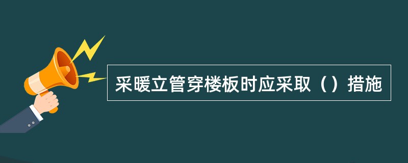 采暖立管穿楼板时应采取（）措施