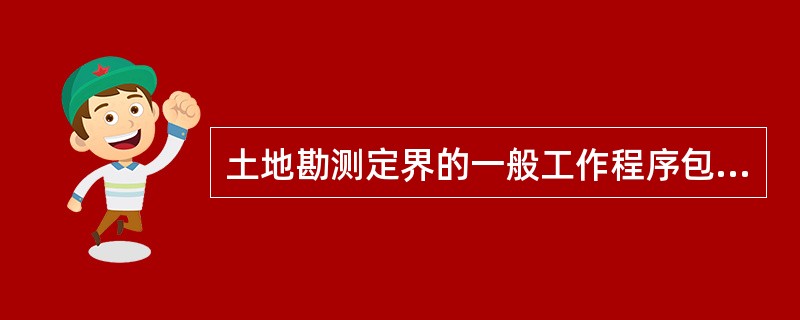 土地勘测定界的一般工作程序包括（）。