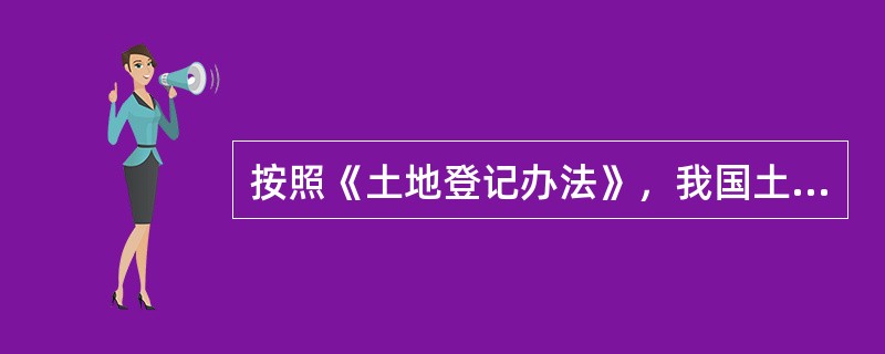 按照《土地登记办法》，我国土地登记分为土地总登记、初始登记、变更登记、注销登记、
