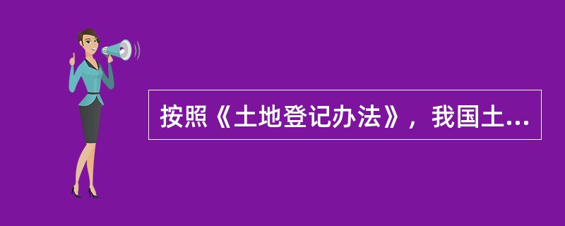 按照《土地登记办法》，我国土地登记分为土地总登记、初始登记、变更登记、注销登记、