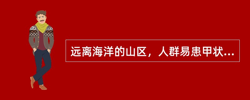 远离海洋的山区，人群易患甲状腺肿，其发病因素是（）