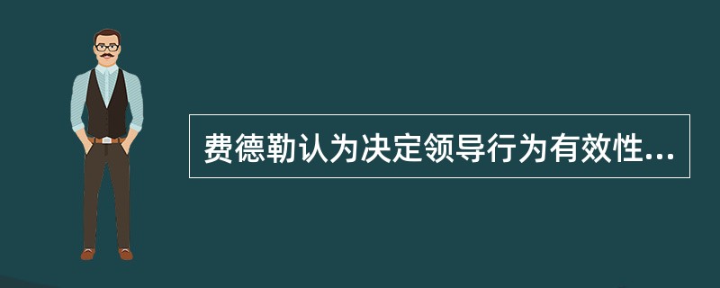 费德勒认为决定领导行为有效性的关键情境因素有()。