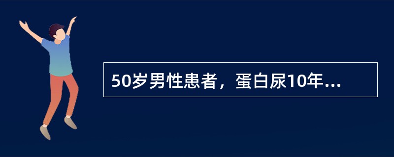 50岁男性患者，蛋白尿10年，近来出现明显水肿，血压持续升高至180/100mm