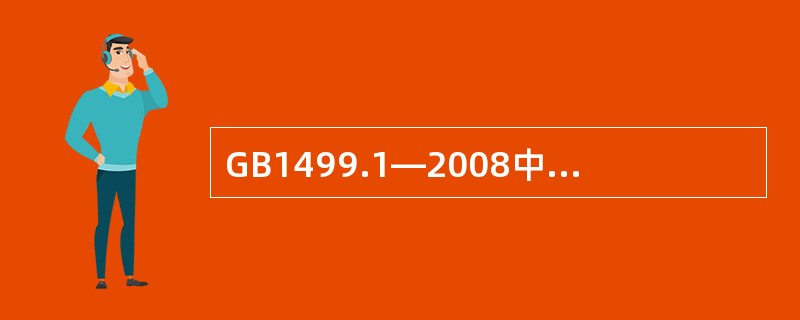 GB1499.1—2008中钢筋的最大力总伸长率为不小于（）。