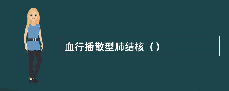 血行播散型肺结核（）