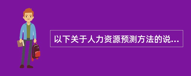 以下关于人力资源预测方法的说法不正确的是()。