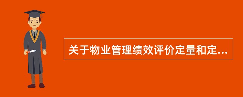 关于物业管理绩效评价定量和定性相结合计分法的评定，定量和定性结合评价等于（）。