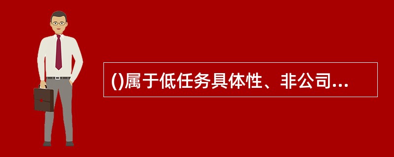 ()属于低任务具体性、非公司具体性和非行业具体性的胜任特征。