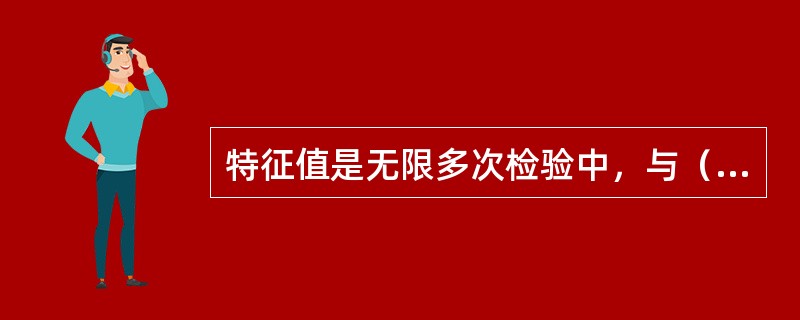 特征值是无限多次检验中，与（）。