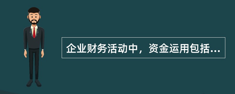 企业财务活动中，资金运用包括（）。