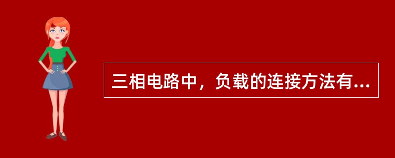 三相电路中，负载的连接方法有（）和（）两种，在（）连接中，相电压等于线电压，在（