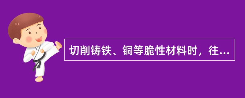 切削铸铁、铜等脆性材料时，往往行成不规则的细小颗粒切屑，称为（）。